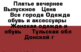 Платье вечернее. Выпускное › Цена ­ 15 000 - Все города Одежда, обувь и аксессуары » Женская одежда и обувь   . Тульская обл.,Донской г.